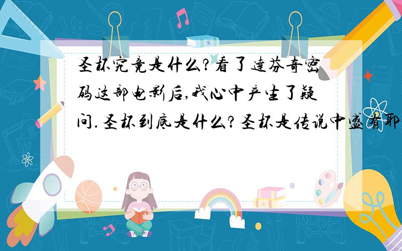 圣杯究竟是什么?看了达芬奇密码这部电影后,我心中产生了疑问.圣杯到底是什么?圣杯是传说中盛有耶稣鲜血的圣餐杯吗?还是像罗