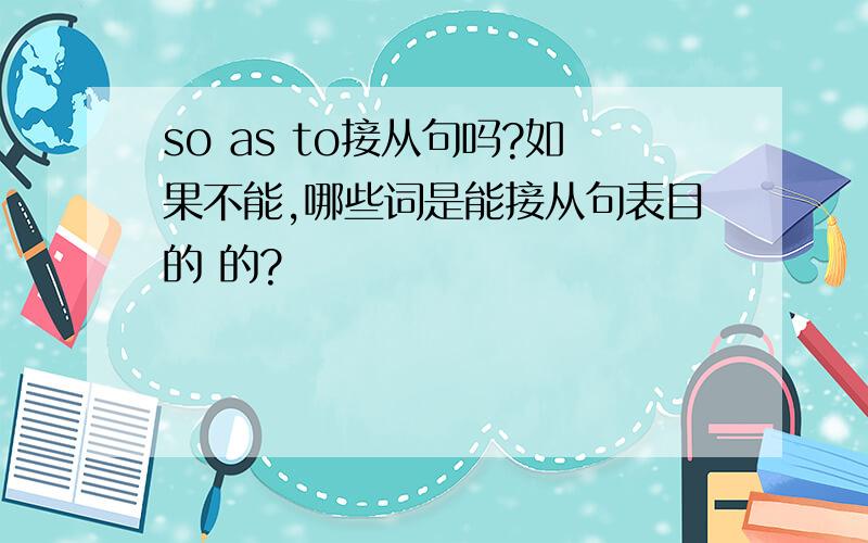 so as to接从句吗?如果不能,哪些词是能接从句表目的 的?