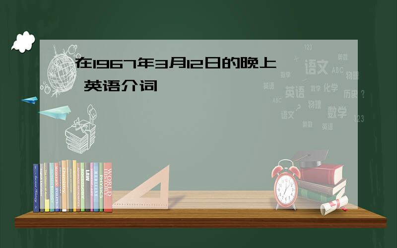 在1967年3月12日的晚上 英语介词