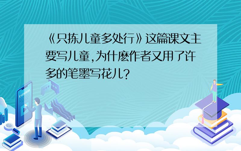 《只拣儿童多处行》这篇课文主要写儿童,为什麽作者又用了许多的笔墨写花儿?