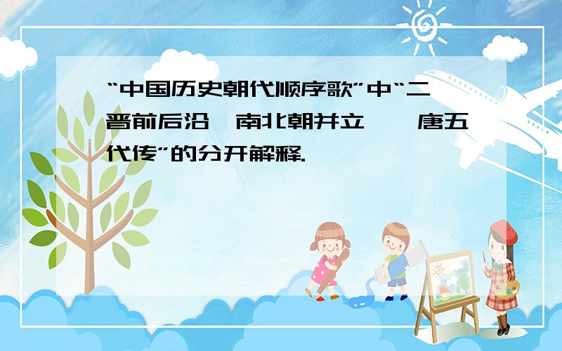 “中国历史朝代顺序歌”中“二晋前后沿、南北朝并立、隋唐五代传”的分开解释.