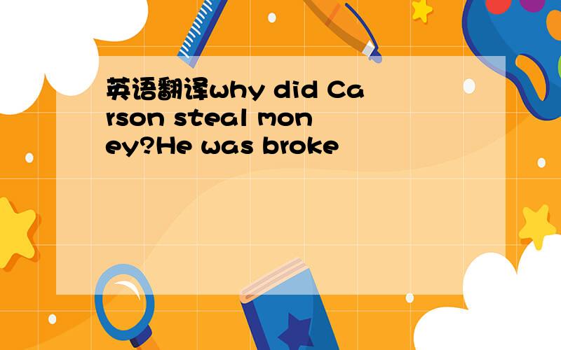 英语翻译why did Carson steal money?He was broke