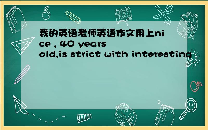 我的英语老师英语作文用上nice , 40 years old,is strict with interesting