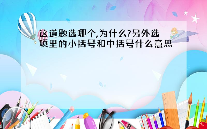 这道题选哪个,为什么?另外选项里的小括号和中括号什么意思