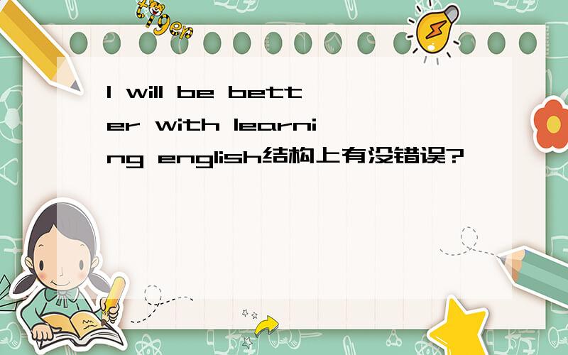 I will be better with learning english结构上有没错误?