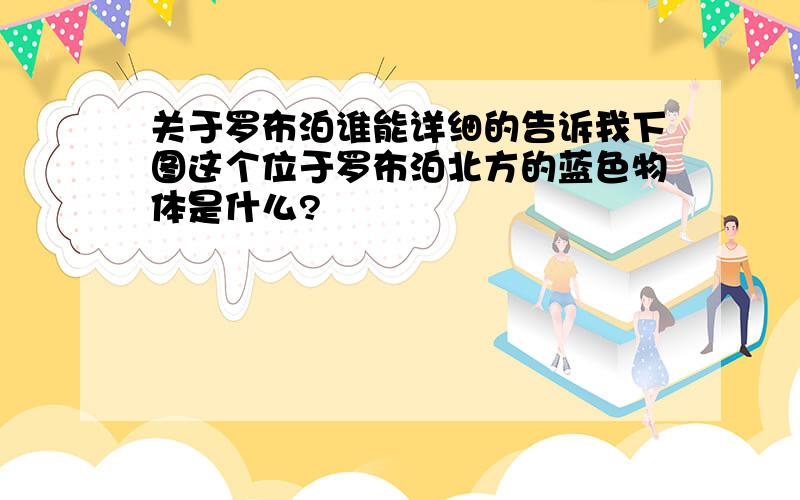 关于罗布泊谁能详细的告诉我下图这个位于罗布泊北方的蓝色物体是什么?