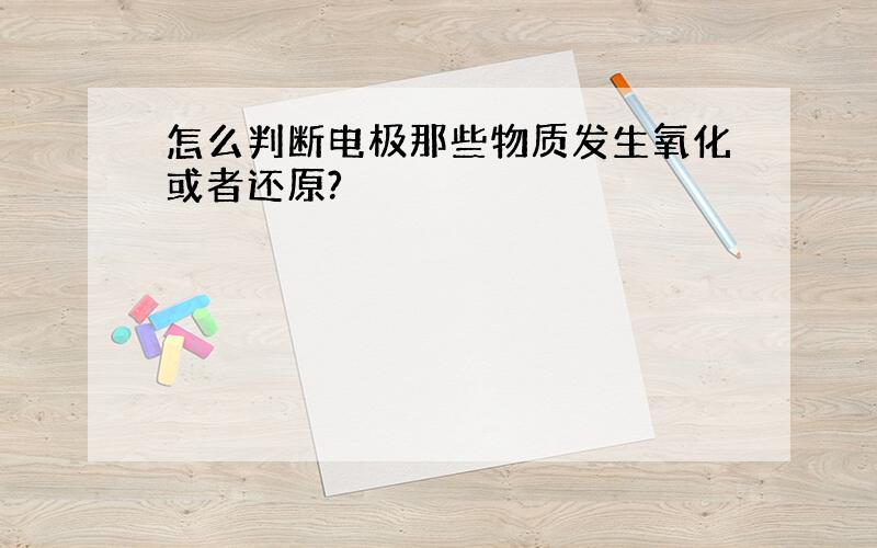 怎么判断电极那些物质发生氧化或者还原?