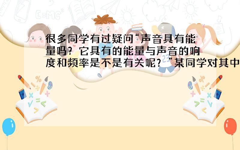 很多同学有过疑问“声音具有能量吗？它具有的能量与声音的响度和频率是不是有关呢？”某同学对其中两个问题进行探究．A为一个圆