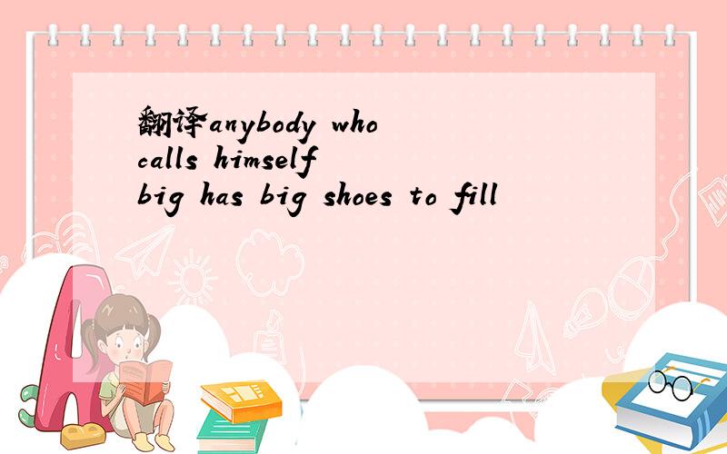 翻译anybody who calls himself big has big shoes to fill