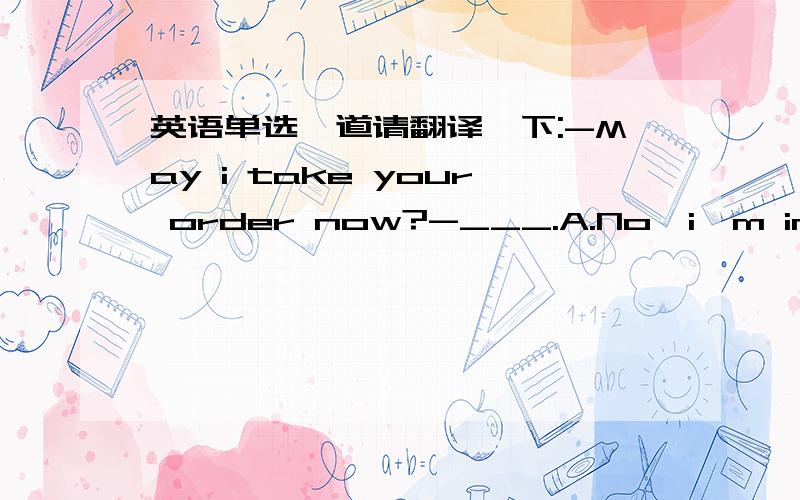 英语单选一道请翻译一下:-May i take your order now?-___.A.No,i'm in trou