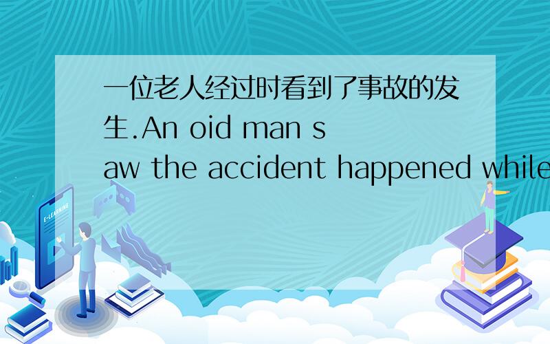 一位老人经过时看到了事故的发生.An oid man saw the accident happened while h