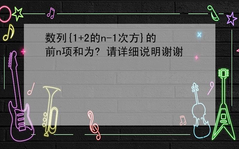 数列{1+2的n-1次方}的前n项和为? 请详细说明谢谢