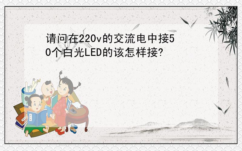 请问在220v的交流电中接50个白光LED的该怎样接?