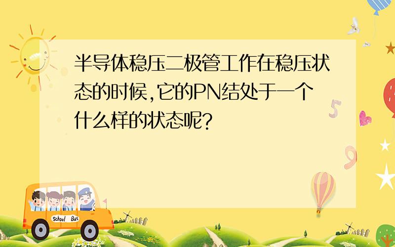 半导体稳压二极管工作在稳压状态的时候,它的PN结处于一个什么样的状态呢?