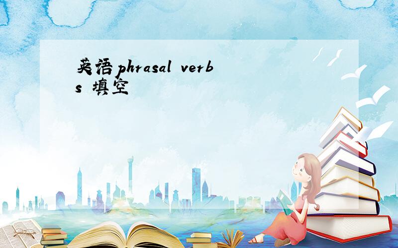 英语phrasal verbs 填空