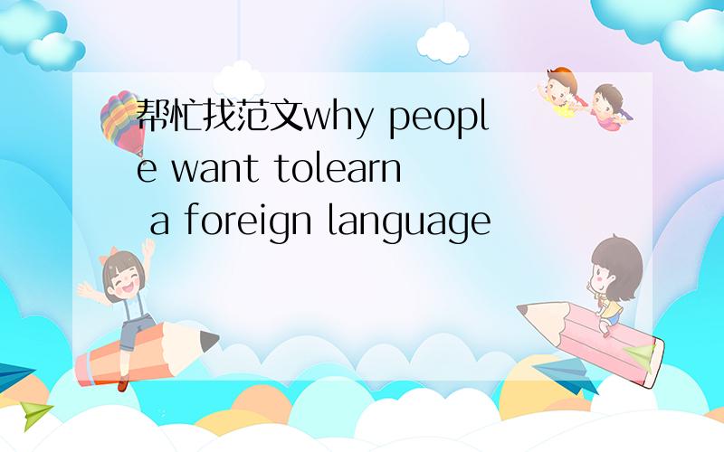 帮忙找范文why people want tolearn a foreign language