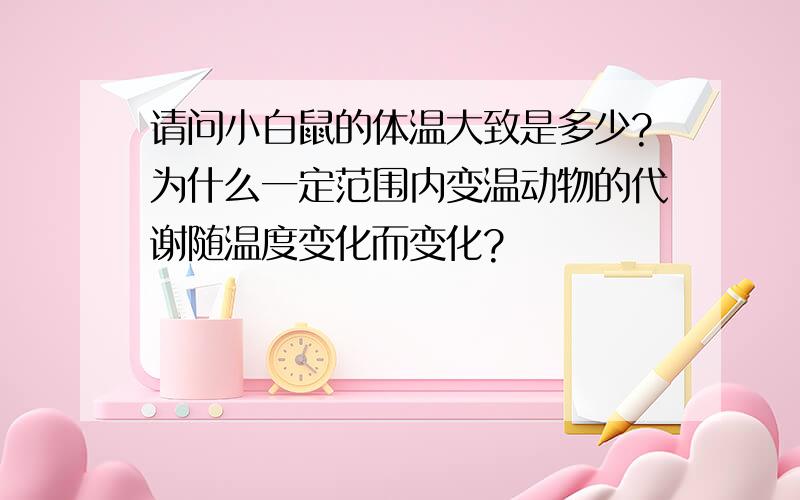 请问小白鼠的体温大致是多少?为什么一定范围内变温动物的代谢随温度变化而变化?