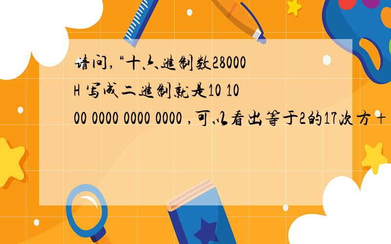 请问,“十六进制数28000H 写成二进制就是10 1000 0000 0000 0000 ,可以看出等于2的17次方+