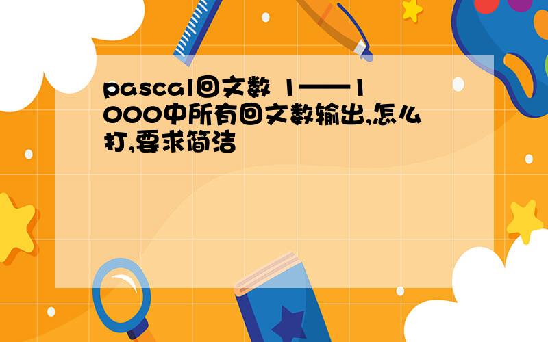 pascal回文数 1——1000中所有回文数输出,怎么打,要求简洁