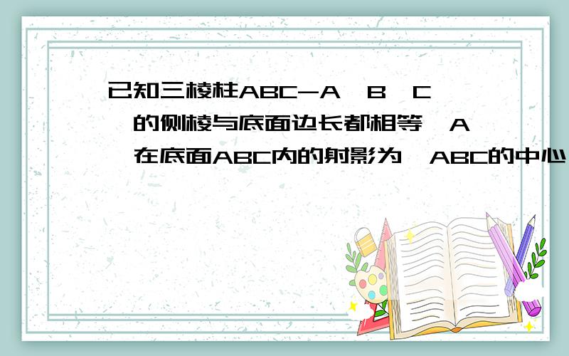 已知三棱柱ABC-A'B'C'的侧棱与底面边长都相等,A'在底面ABC内的射影为△ABC的中心,则AB’与底面ABC所成