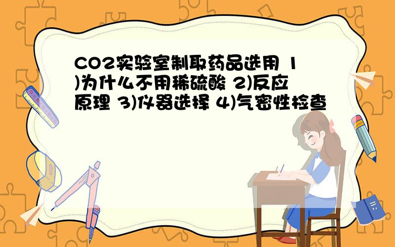 CO2实验室制取药品选用 1)为什么不用稀硫酸 2)反应原理 3)仪器选择 4)气密性检查