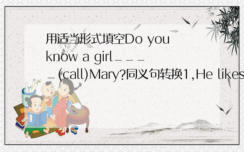 用适当形式填空Do you know a girl____(call)Mary?同义句转换1,He likes wint