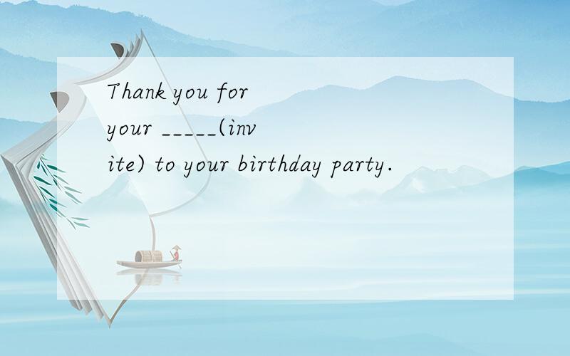 Thank you for your _____(invite) to your birthday party.