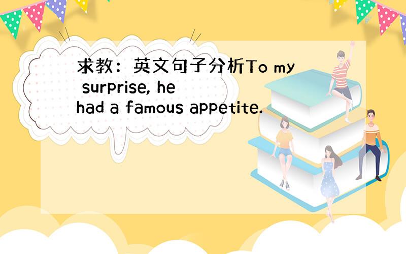 求教：英文句子分析To my surprise, he had a famous appetite.