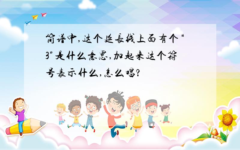 简谱中,这个延长线上面有个“3”是什么意思,加起来这个符号表示什么,怎么唱?