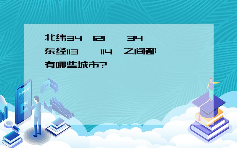 北纬34°121ˊ—34°,东经113°一114°之间都有哪些城市?