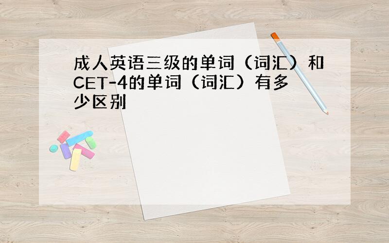 成人英语三级的单词（词汇）和CET-4的单词（词汇）有多少区别