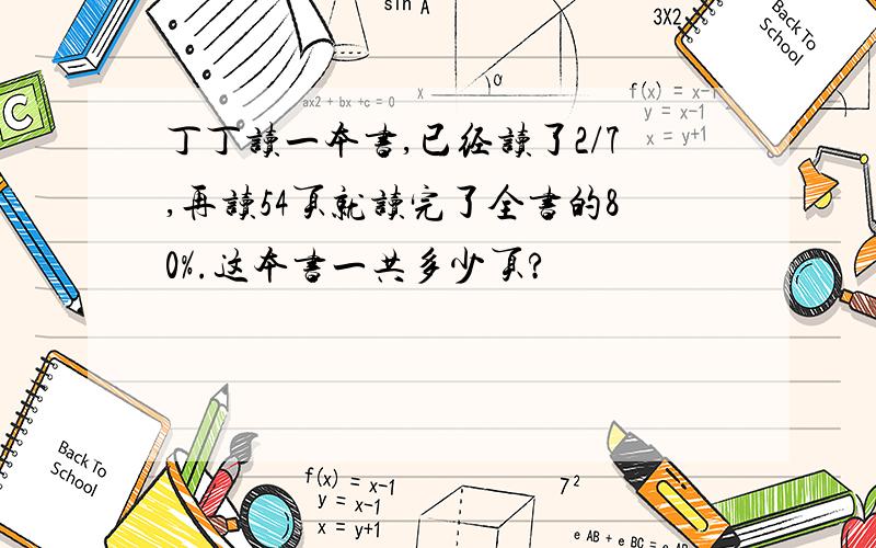 丁丁读一本书,已经读了2/7,再读54页就读完了全书的80%.这本书一共多少页?