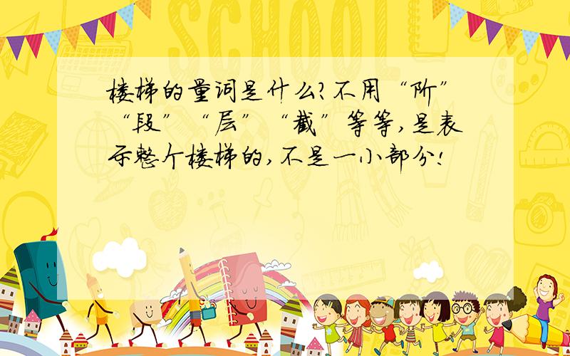 楼梯的量词是什么?不用“阶”“段”“层”“截”等等,是表示整个楼梯的,不是一小部分!