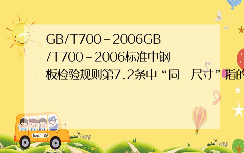 GB/T700-2006GB/T700-2006标准中钢板检验规则第7.2条中“同一尺寸”指的是那些尺寸