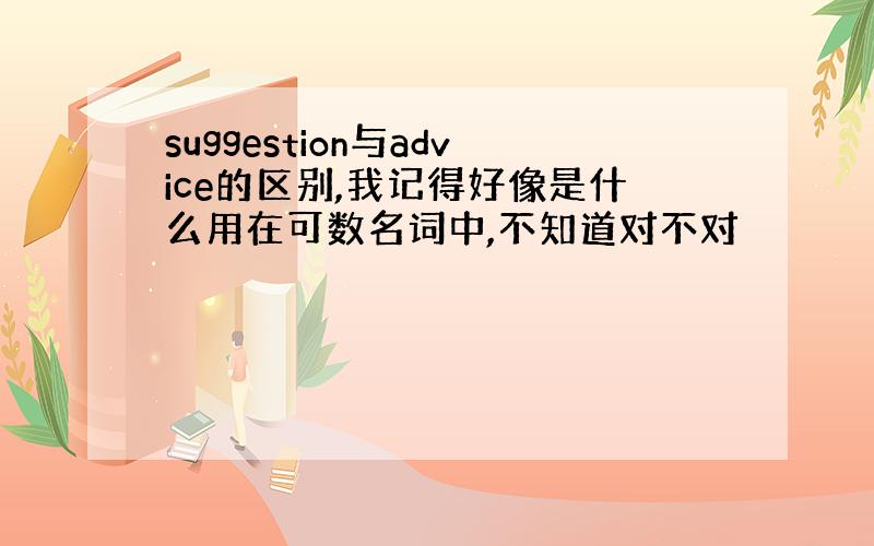 suggestion与advice的区别,我记得好像是什么用在可数名词中,不知道对不对