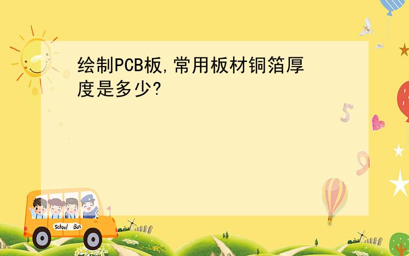 绘制PCB板,常用板材铜箔厚度是多少?