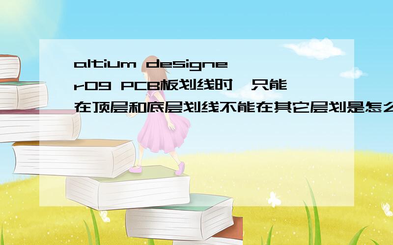 altium designer09 PCB板划线时,只能在顶层和底层划线不能在其它层划是怎么回事