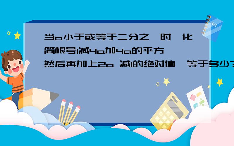 当a小于或等于二分之一时,化简根号1减4a加4a的平方,然后再加上2a 减1的绝对值,等于多少?