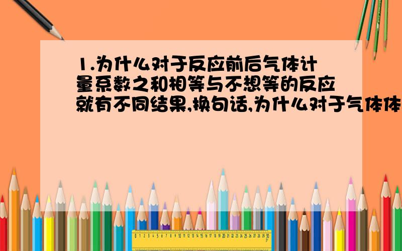 1.为什么对于反应前后气体计量系数之和相等与不想等的反应就有不同结果,换句话,为什么对于气体体积改变的就必须要数字相等而