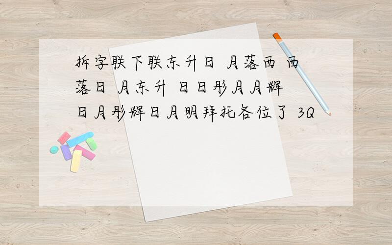 拆字联下联东升日 月落西 西落日 月东升 日日彤月月辉 日月彤辉日月明拜托各位了 3Q