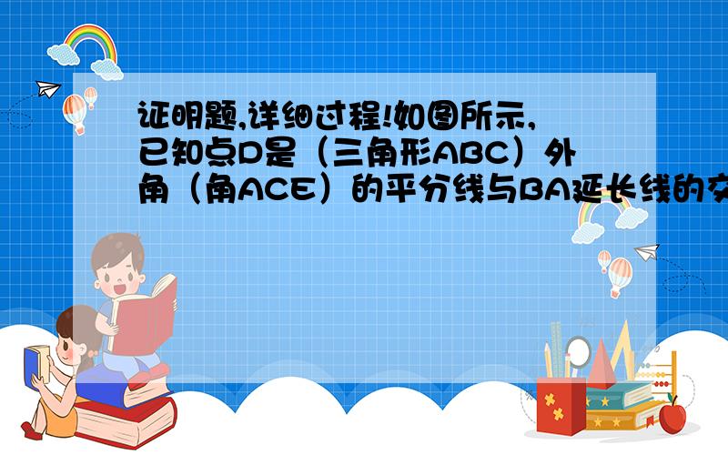 证明题,详细过程!如图所示,已知点D是（三角形ABC）外角（角ACE）的平分线与BA延长线的交点,说明（角BAC＞角B）