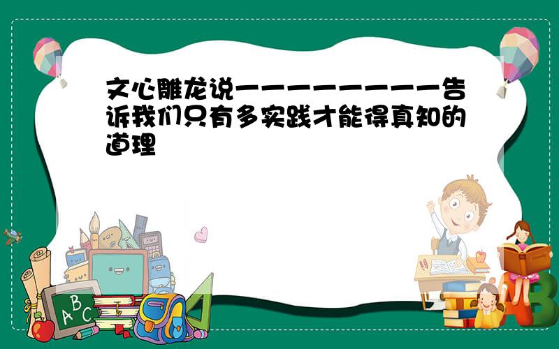 文心雕龙说一一一一一一一一告诉我们只有多实践才能得真知的道理