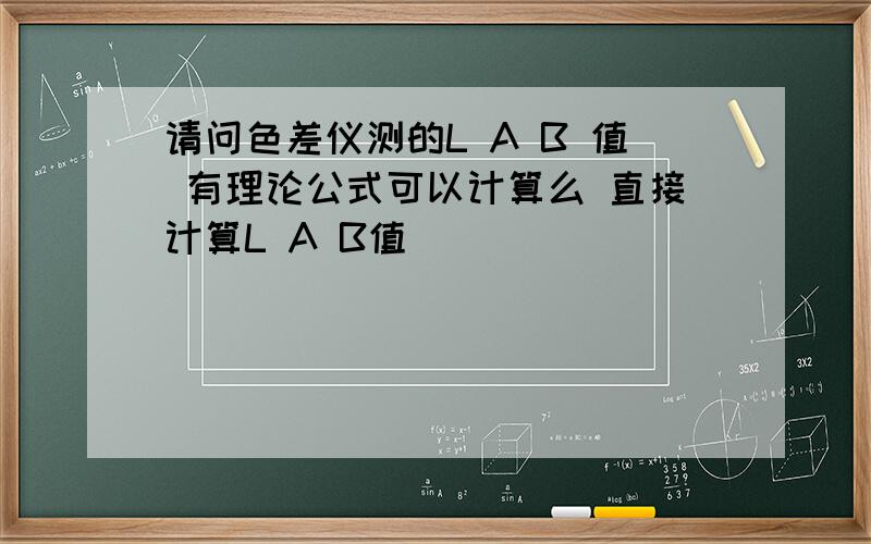 请问色差仪测的L A B 值 有理论公式可以计算么 直接计算L A B值