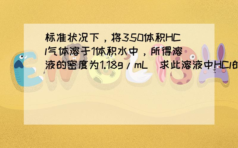 标准状况下，将350体积HCl气体溶于1体积水中，所得溶液的密度为1.18g/mL．求此溶液中HCl的质量分数和物质的量