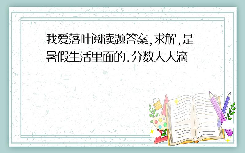 我爱落叶阅读题答案,求解,是暑假生活里面的.分数大大滴