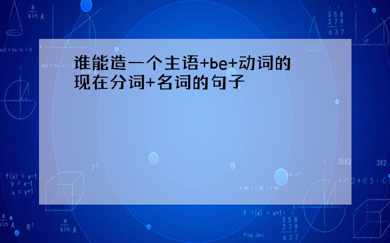 谁能造一个主语+be+动词的现在分词+名词的句子