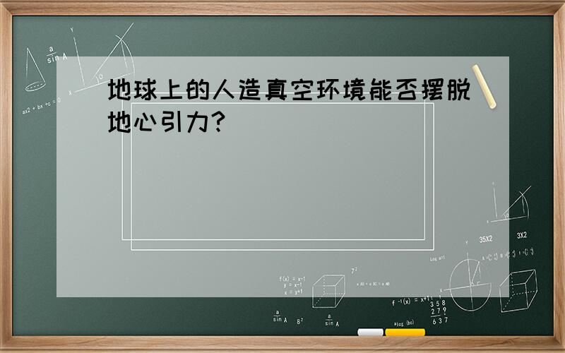 地球上的人造真空环境能否摆脱地心引力?