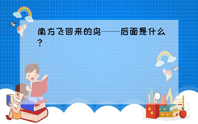 南方飞回来的鸟——后面是什么?