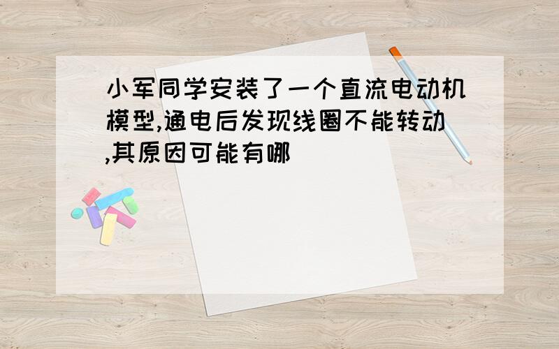 小军同学安装了一个直流电动机模型,通电后发现线圈不能转动,其原因可能有哪