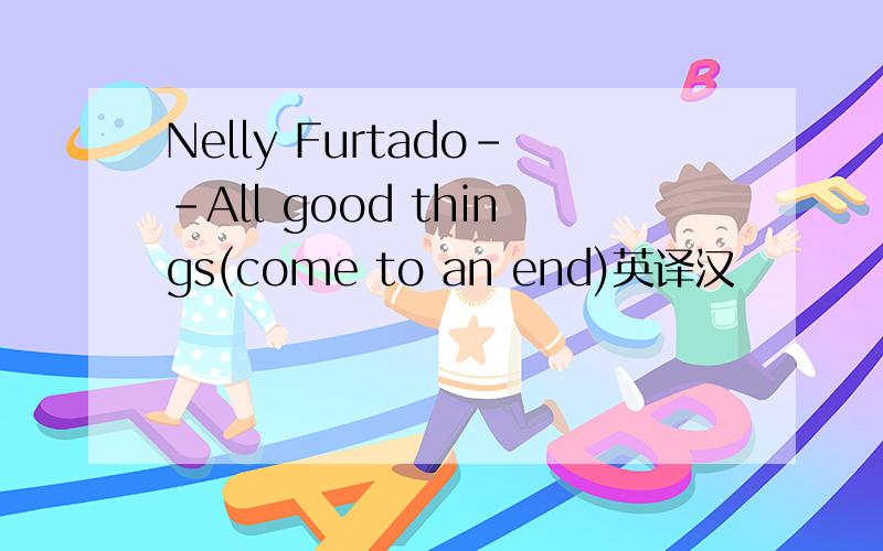 Nelly Furtado--All good things(come to an end)英译汉